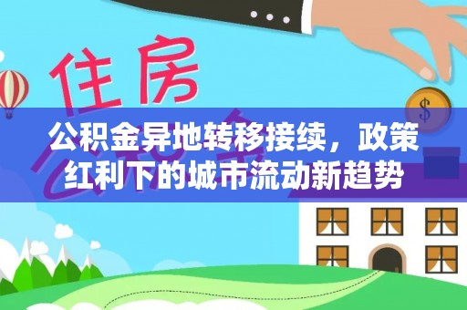 吴川公积金异地转移接续，政策红利下的城市流动新趋势