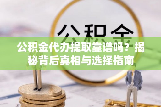 吴川公积金代办提取靠谱吗？揭秘背后真相与选择指南