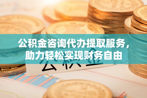 吴川公积金咨询代办提取服务，助力轻松实现财务自由