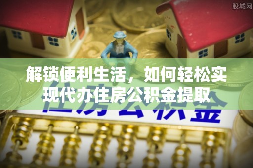 吴川解锁便利生活，如何轻松实现代办住房公积金提取