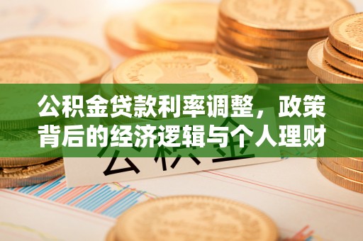 吴川公积金贷款利率调整，政策背后的经济逻辑与个人理财策略