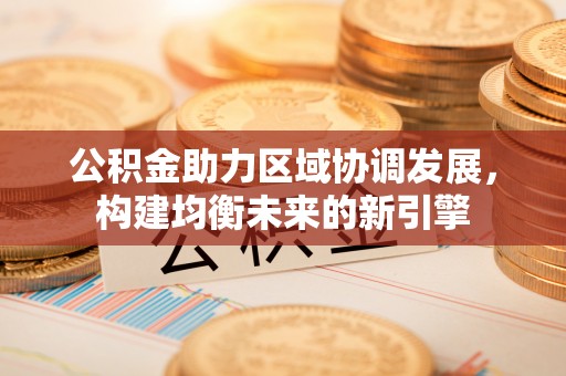 吴川公积金助力区域协调发展，构建均衡未来的新引擎