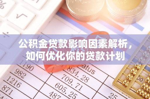 吴川公积金贷款影响因素解析，如何优化你的贷款计划