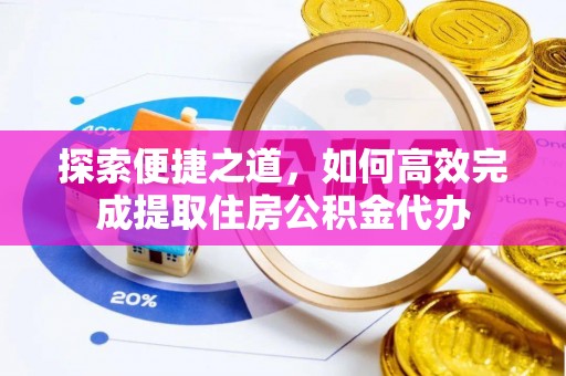 吴川探索便捷之道，如何高效完成提取住房公积金代办