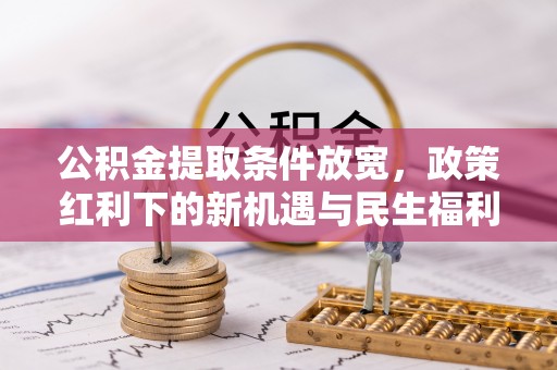 吴川公积金提取条件放宽，政策红利下的新机遇与民生福利