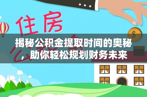 吴川揭秘公积金提取时间的奥秘，助你轻松规划财务未来