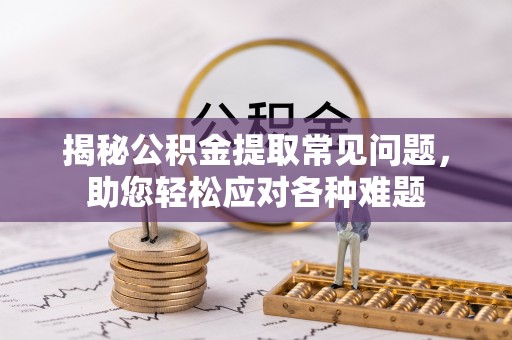吴川揭秘公积金提取常见问题，助您轻松应对各种难题