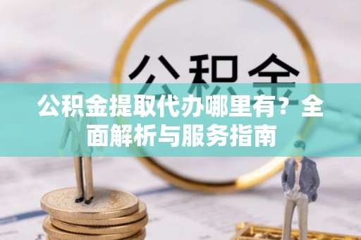 吴川公积金提取代办哪里有？全面解析与服务指南