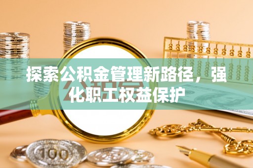 吴川探索公积金管理新路径，强化职工权益保护