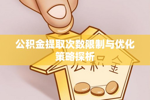 吴川公积金提取次数限制与优化策略探析