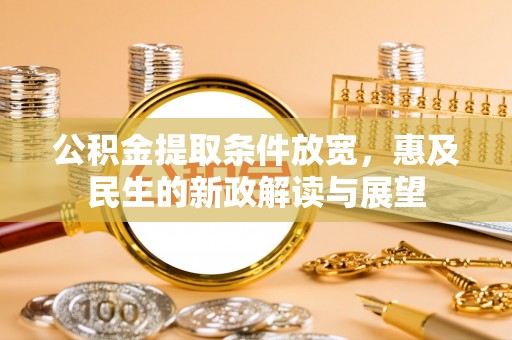 吴川公积金提取条件放宽，惠及民生的新政解读与展望