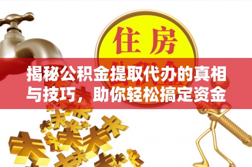 吴川揭秘公积金提取代办的真相与技巧，助你轻松搞定资金流动问题