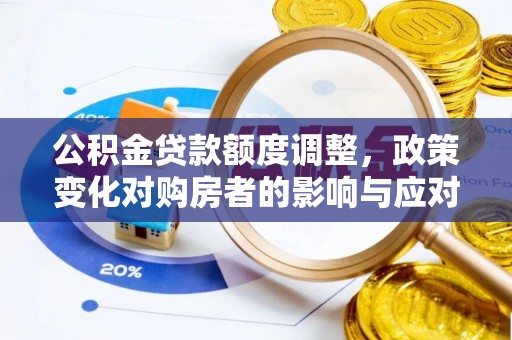 吴川公积金贷款额度调整，政策变化对购房者的影响与应对策略