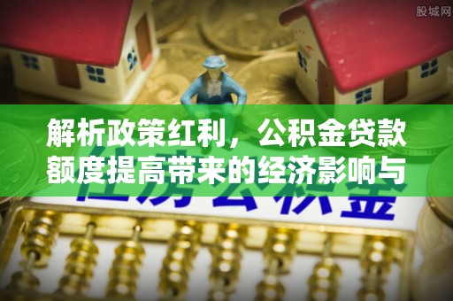 吴川解析政策红利，公积金贷款额度提高带来的经济影响与生活改变