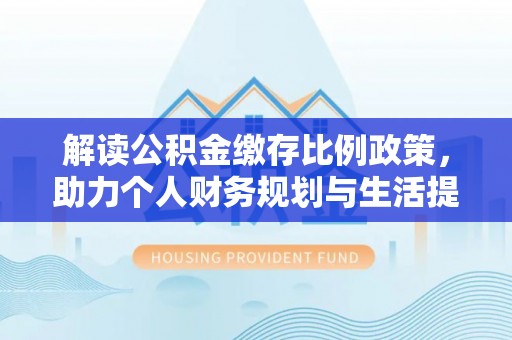吴川解读公积金缴存比例政策，助力个人财务规划与生活提升