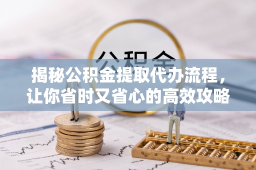 吴川揭秘公积金提取代办流程，让你省时又省心的高效攻略