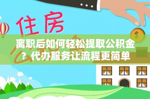 吴川离职后如何轻松提取公积金？代办服务让流程更简单
