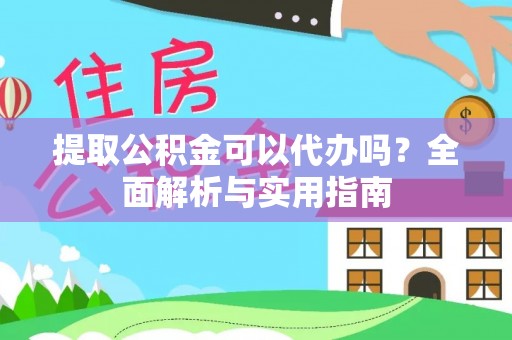 吴川提取公积金可以代办吗？全面解析与实用指南
