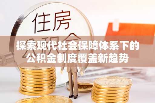 吴川探索现代社会保障体系下的公积金制度覆盖新趋势