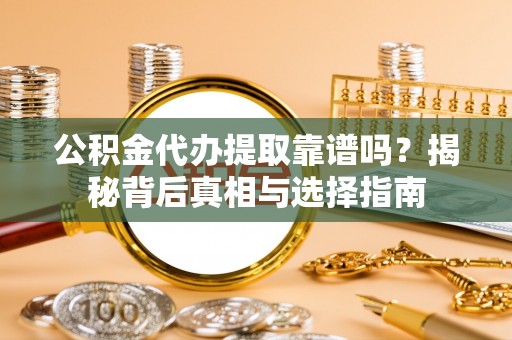吴川公积金代办提取靠谱吗？揭秘背后真相与选择指南