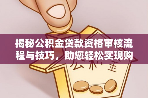 吴川揭秘公积金贷款资格审核流程与技巧，助您轻松实现购房梦想