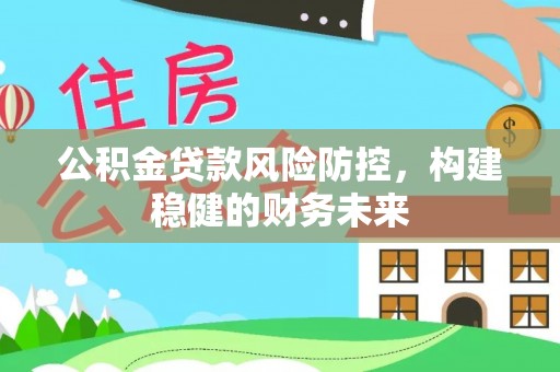 吴川公积金贷款风险防控，构建稳健的财务未来