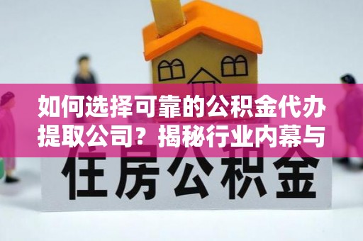 吴川如何选择可靠的公积金代办提取公司？揭秘行业内幕与服务指南