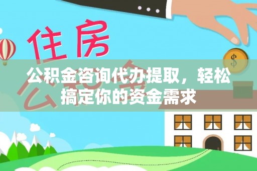 吴川公积金咨询代办提取，轻松搞定你的资金需求