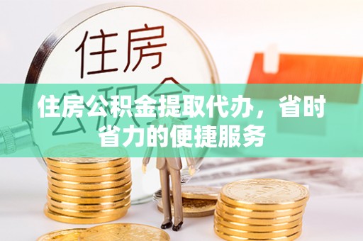 吴川住房公积金提取代办，省时省力的便捷服务