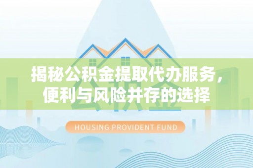 吴川揭秘公积金提取代办服务，便利与风险并存的选择