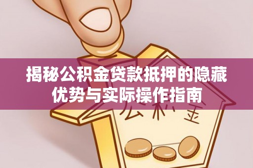 吴川揭秘公积金贷款抵押的隐藏优势与实际操作指南