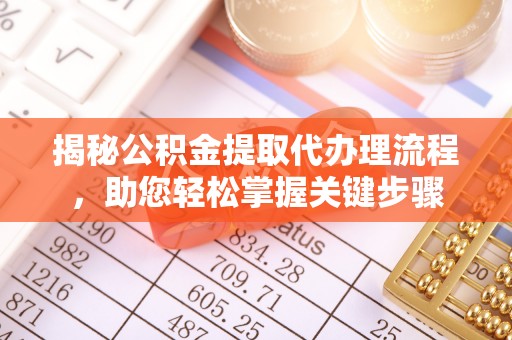 吴川揭秘公积金提取代办理流程，助您轻松掌握关键步骤