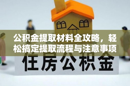 吴川公积金提取材料全攻略，轻松搞定提取流程与注意事项