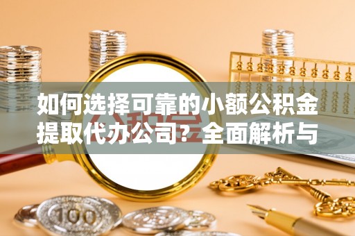 吴川如何选择可靠的小额公积金提取代办公司？全面解析与实用指南
