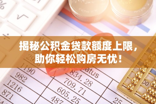 吴川揭秘公积金贷款额度上限，助你轻松购房无忧！