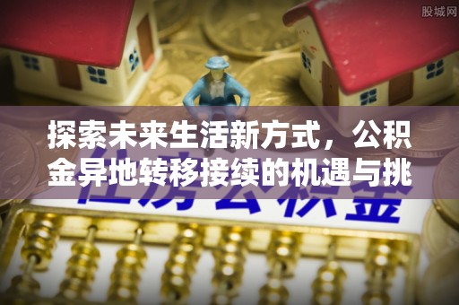 吴川探索未来生活新方式，公积金异地转移接续的机遇与挑战