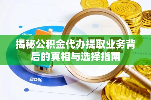 吴川揭秘公积金代办提取业务背后的真相与选择指南