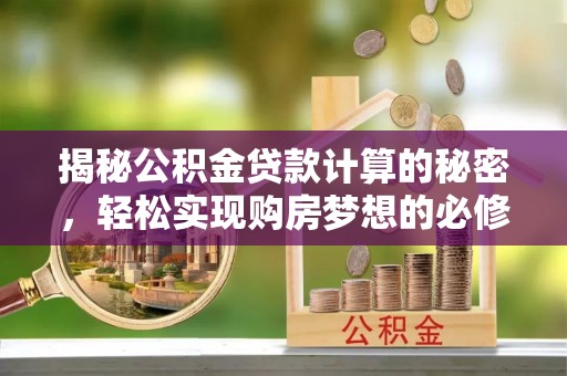 吴川揭秘公积金贷款计算的秘密，轻松实现购房梦想的必修课
