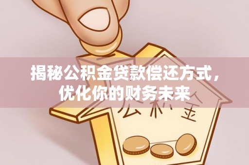 吴川揭秘公积金贷款偿还方式，优化你的财务未来