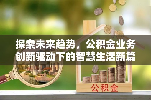 吴川探索未来趋势，公积金业务创新驱动下的智慧生活新篇章