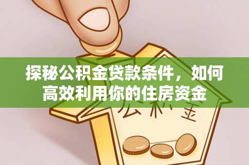 吴川探秘公积金贷款条件，如何高效利用你的住房资金
