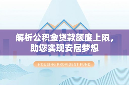 吴川解析公积金贷款额度上限，助您实现安居梦想