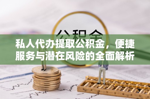 吴川私人代办提取公积金，便捷服务与潜在风险的全面解析