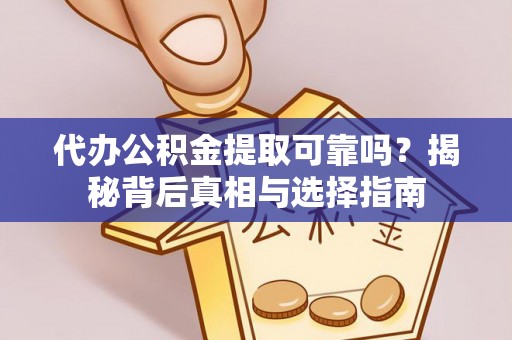 吴川代办公积金提取可靠吗？揭秘背后真相与选择指南