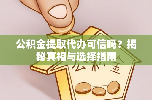 吴川公积金提取代办可信吗？揭秘真相与选择指南