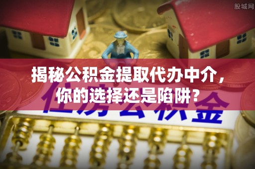 吴川揭秘公积金提取代办中介，你的选择还是陷阱？