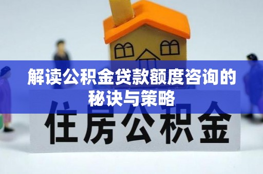 吴川解读公积金贷款额度咨询的秘诀与策略