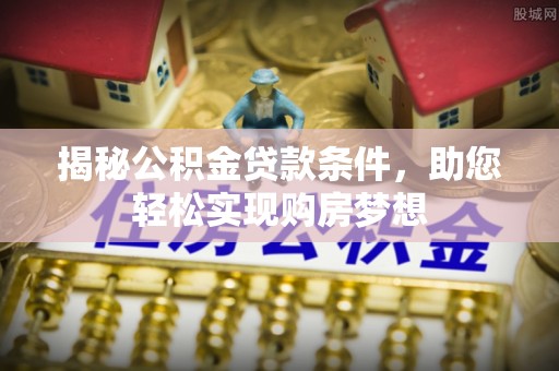 吴川揭秘公积金贷款条件，助您轻松实现购房梦想