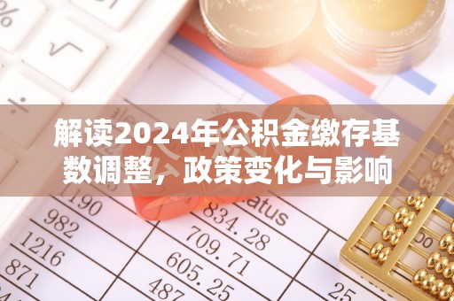 吴川解读2024年公积金缴存基数调整，政策变化与影响