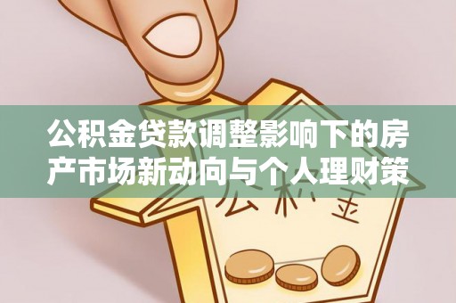 吴川公积金贷款调整影响下的房产市场新动向与个人理财策略